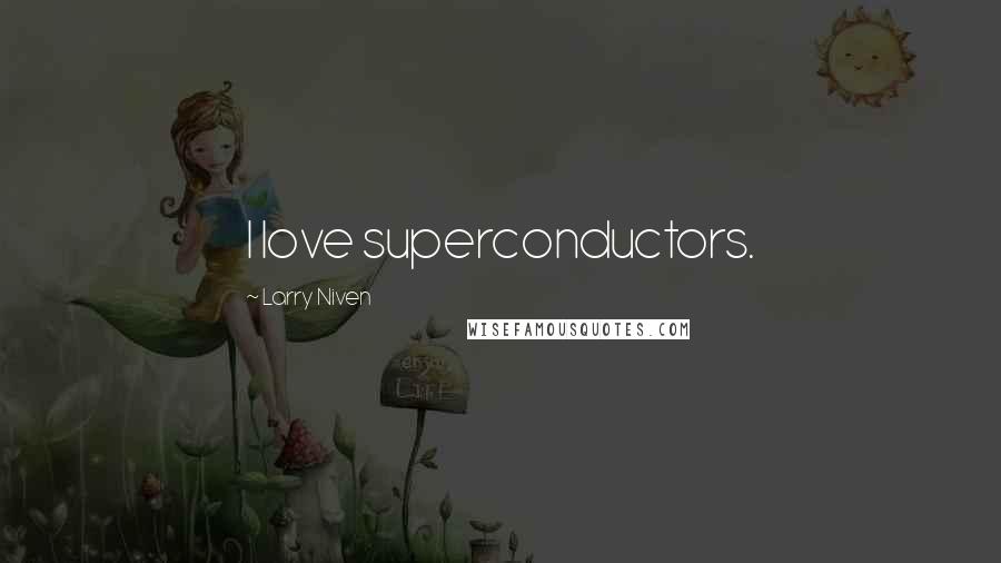 Larry Niven Quotes: I love superconductors.