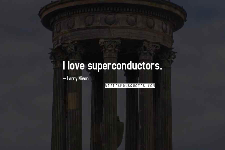 Larry Niven Quotes: I love superconductors.