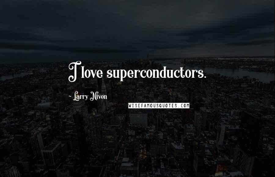 Larry Niven Quotes: I love superconductors.