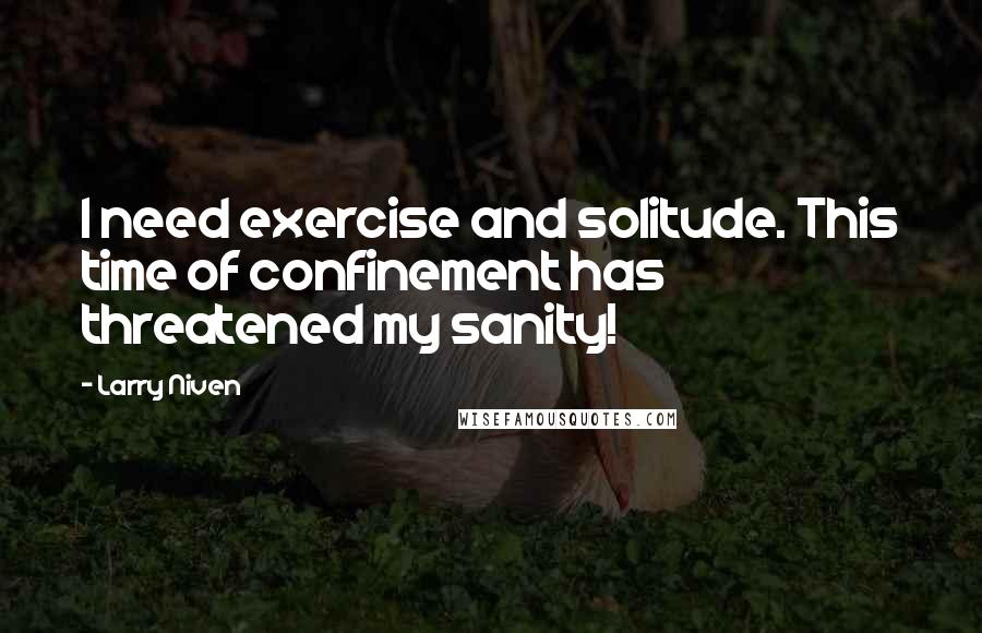 Larry Niven Quotes: I need exercise and solitude. This time of confinement has threatened my sanity!