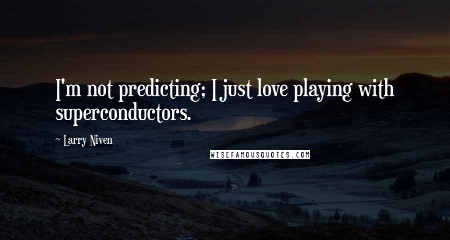 Larry Niven Quotes: I'm not predicting; I just love playing with superconductors.