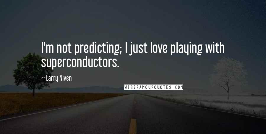 Larry Niven Quotes: I'm not predicting; I just love playing with superconductors.