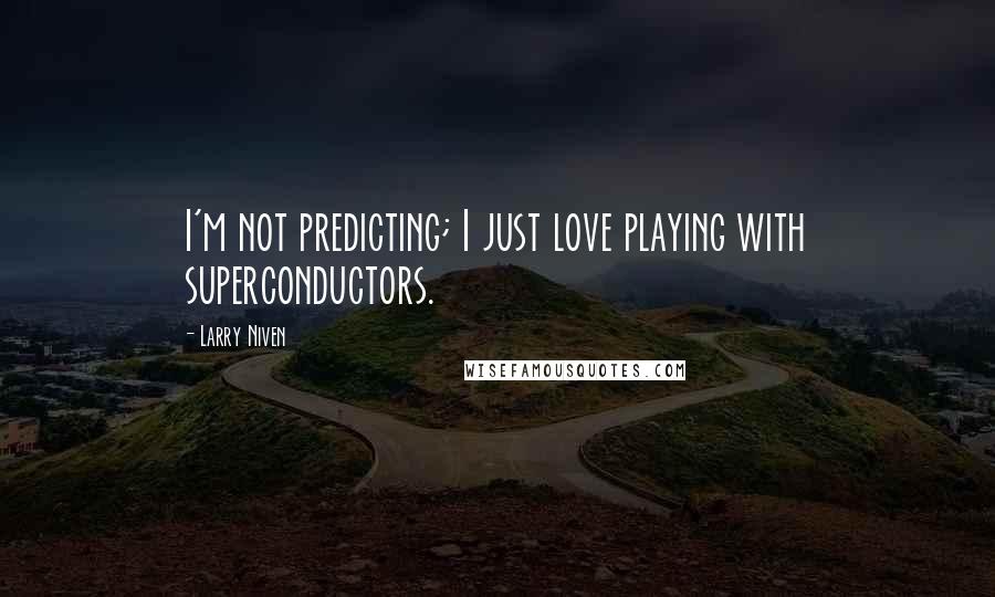 Larry Niven Quotes: I'm not predicting; I just love playing with superconductors.