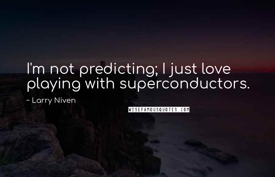 Larry Niven Quotes: I'm not predicting; I just love playing with superconductors.