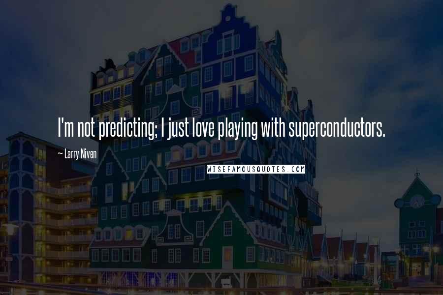 Larry Niven Quotes: I'm not predicting; I just love playing with superconductors.