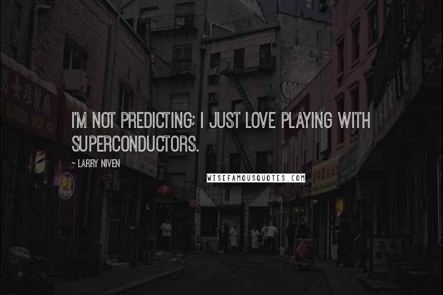 Larry Niven Quotes: I'm not predicting; I just love playing with superconductors.