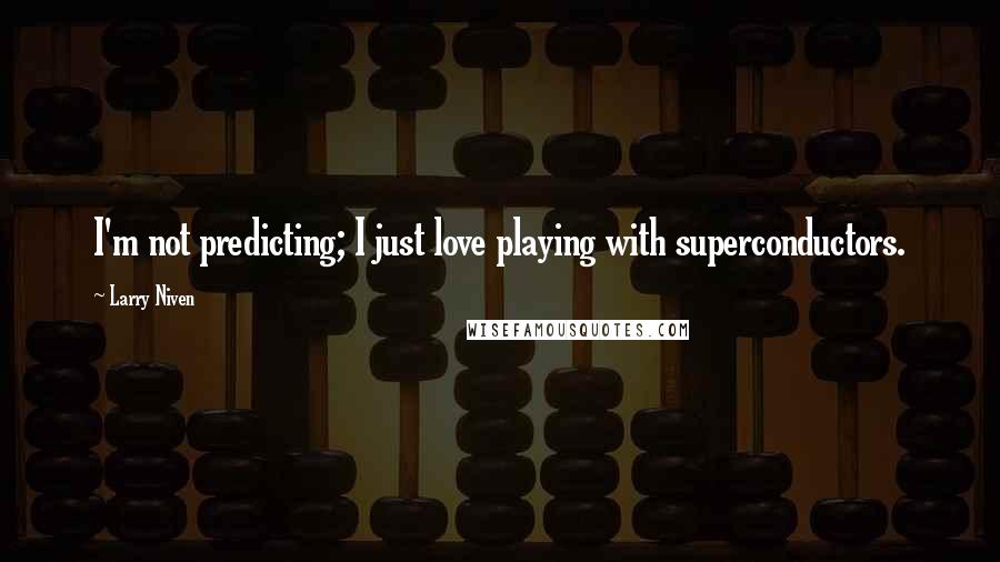 Larry Niven Quotes: I'm not predicting; I just love playing with superconductors.