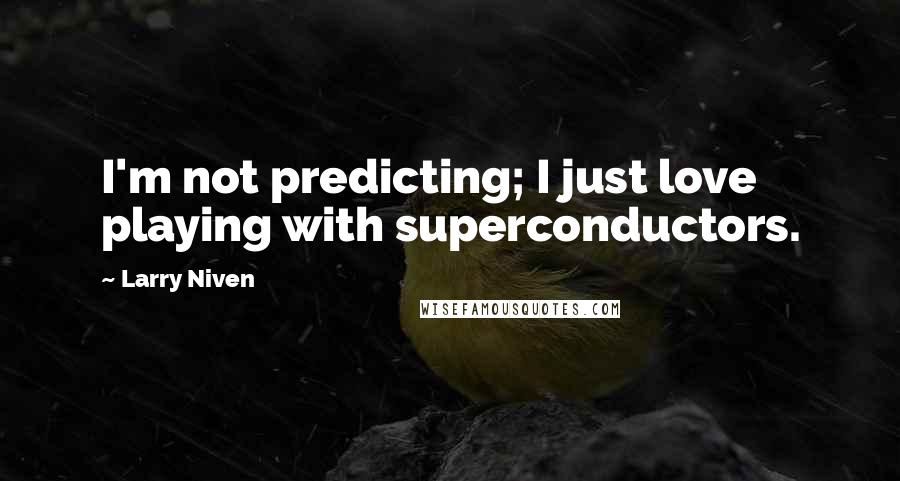 Larry Niven Quotes: I'm not predicting; I just love playing with superconductors.