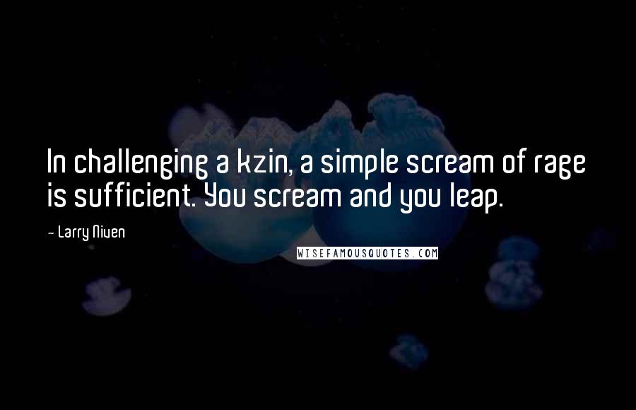 Larry Niven Quotes: In challenging a kzin, a simple scream of rage is sufficient. You scream and you leap.