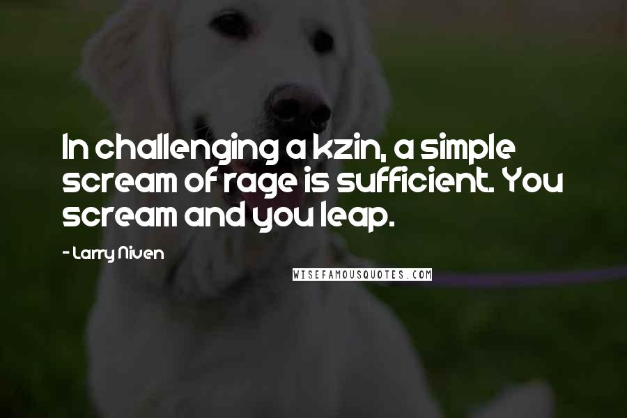 Larry Niven Quotes: In challenging a kzin, a simple scream of rage is sufficient. You scream and you leap.