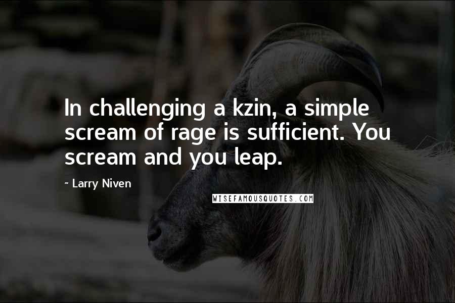 Larry Niven Quotes: In challenging a kzin, a simple scream of rage is sufficient. You scream and you leap.