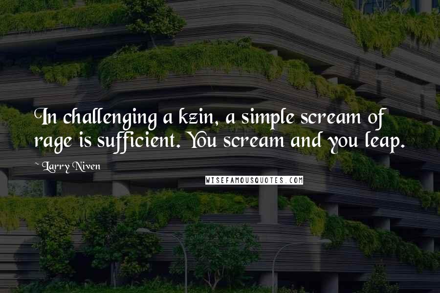 Larry Niven Quotes: In challenging a kzin, a simple scream of rage is sufficient. You scream and you leap.