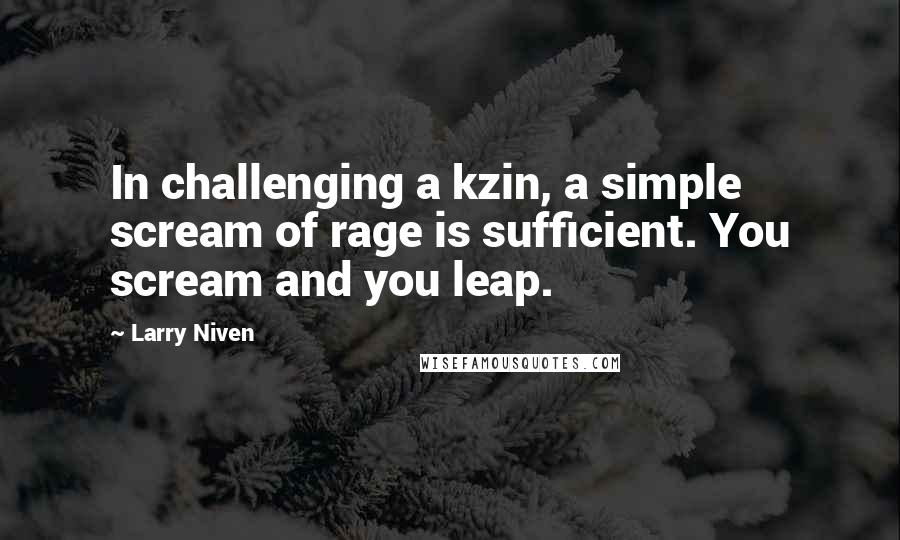 Larry Niven Quotes: In challenging a kzin, a simple scream of rage is sufficient. You scream and you leap.