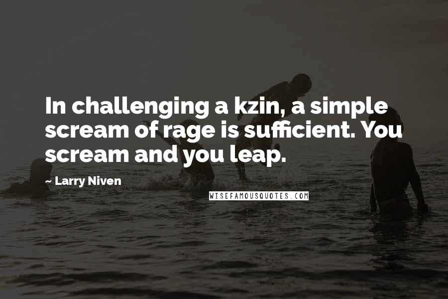 Larry Niven Quotes: In challenging a kzin, a simple scream of rage is sufficient. You scream and you leap.