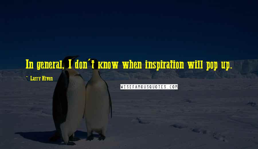 Larry Niven Quotes: In general, I don't know when inspiration will pop up.