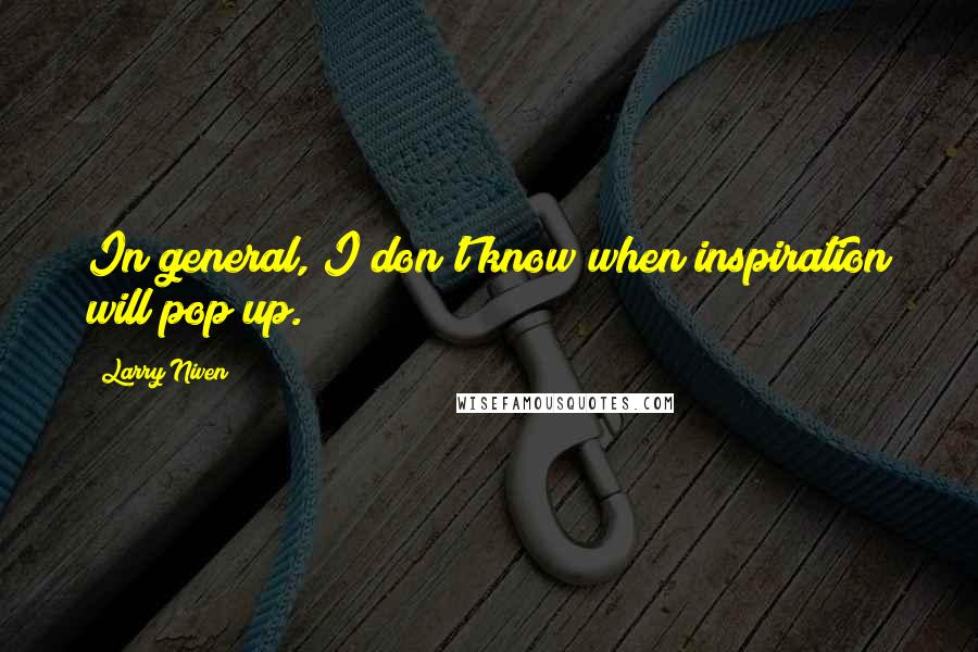 Larry Niven Quotes: In general, I don't know when inspiration will pop up.