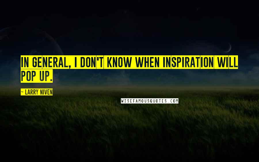 Larry Niven Quotes: In general, I don't know when inspiration will pop up.