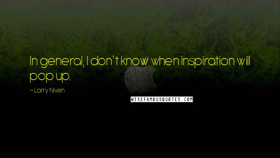 Larry Niven Quotes: In general, I don't know when inspiration will pop up.