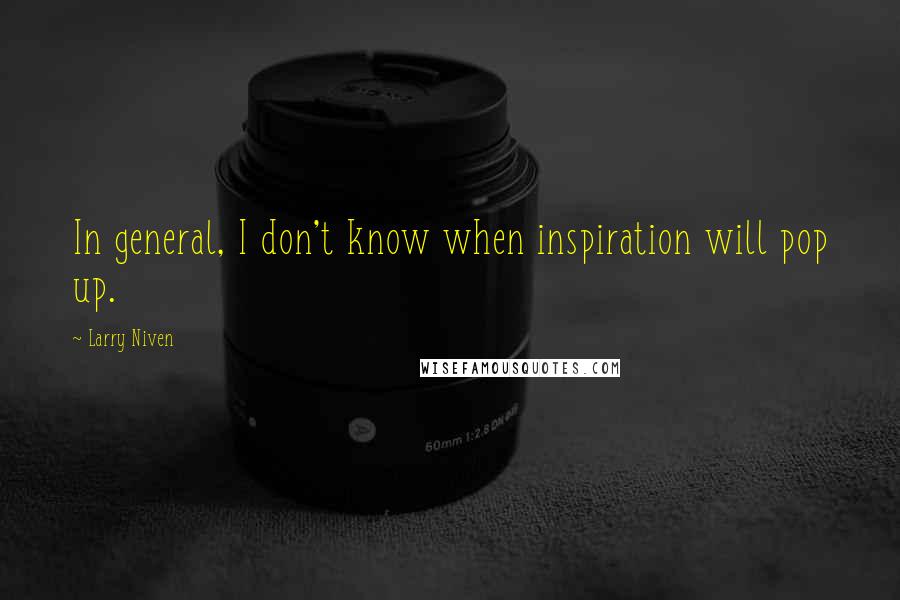 Larry Niven Quotes: In general, I don't know when inspiration will pop up.