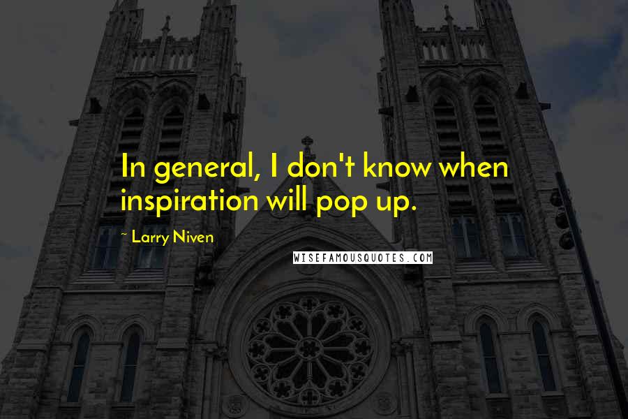 Larry Niven Quotes: In general, I don't know when inspiration will pop up.