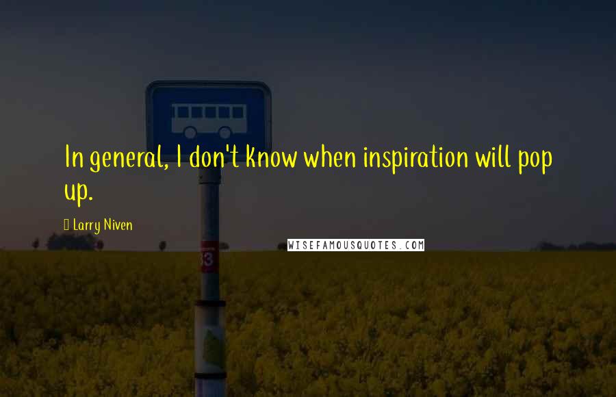 Larry Niven Quotes: In general, I don't know when inspiration will pop up.