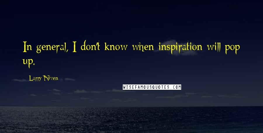 Larry Niven Quotes: In general, I don't know when inspiration will pop up.