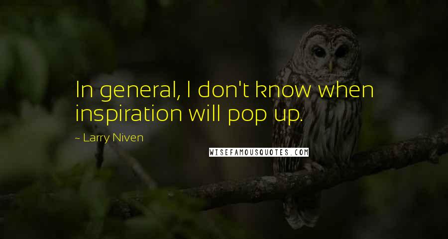 Larry Niven Quotes: In general, I don't know when inspiration will pop up.