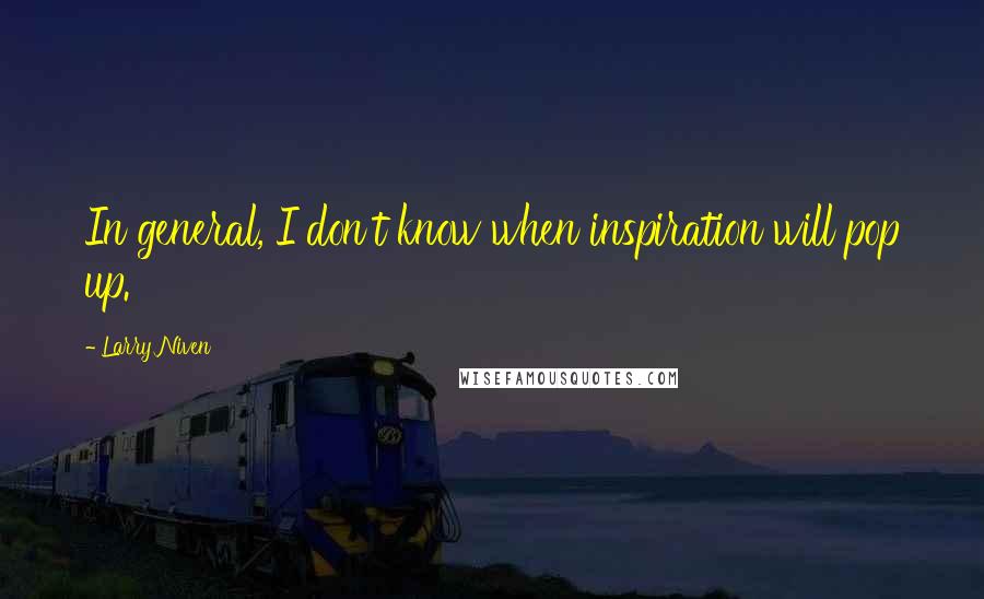 Larry Niven Quotes: In general, I don't know when inspiration will pop up.