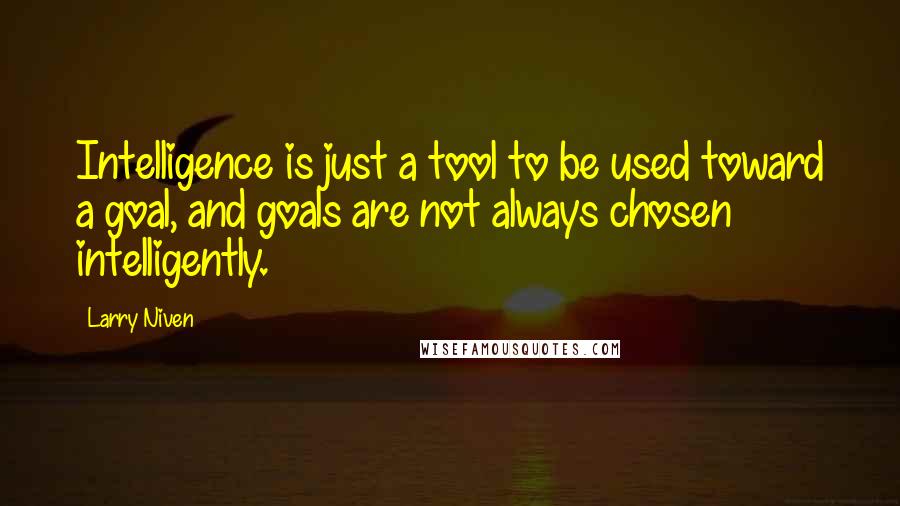 Larry Niven Quotes: Intelligence is just a tool to be used toward a goal, and goals are not always chosen intelligently.