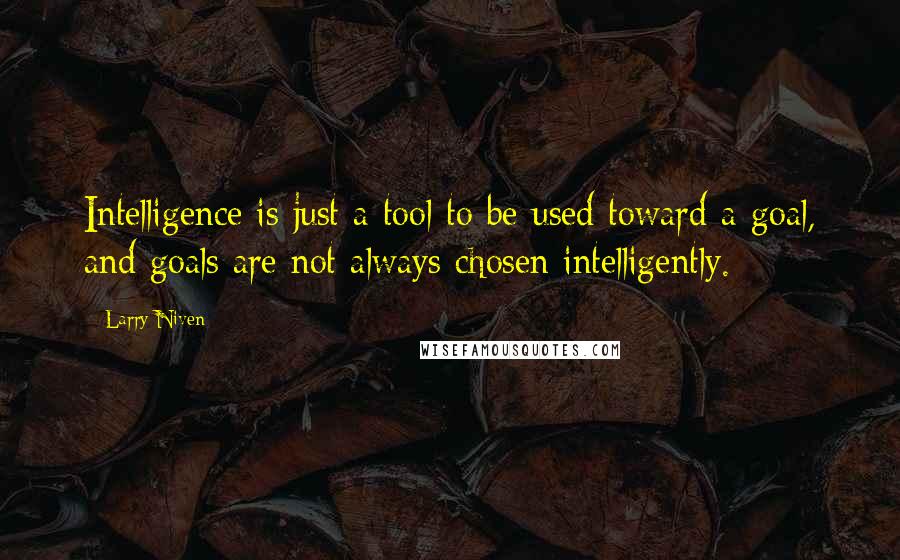 Larry Niven Quotes: Intelligence is just a tool to be used toward a goal, and goals are not always chosen intelligently.