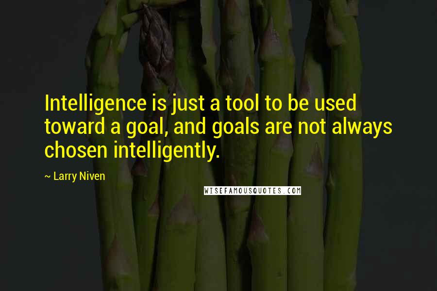 Larry Niven Quotes: Intelligence is just a tool to be used toward a goal, and goals are not always chosen intelligently.