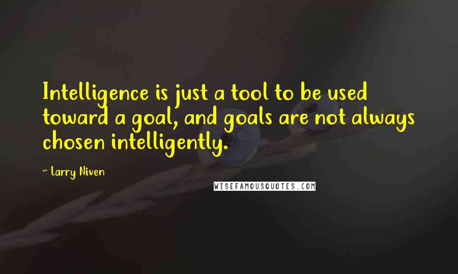 Larry Niven Quotes: Intelligence is just a tool to be used toward a goal, and goals are not always chosen intelligently.