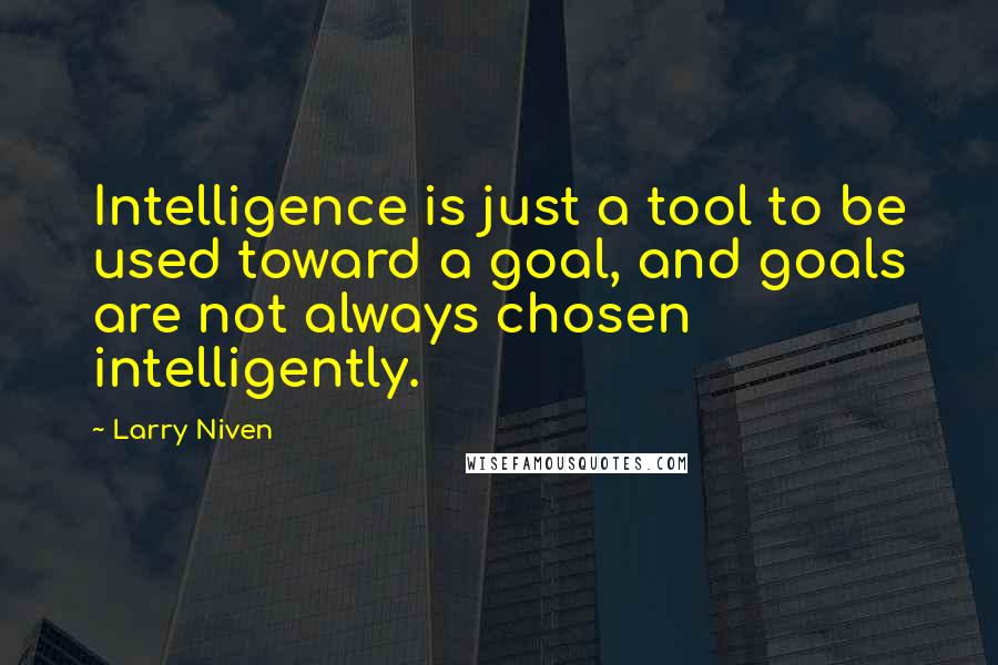 Larry Niven Quotes: Intelligence is just a tool to be used toward a goal, and goals are not always chosen intelligently.