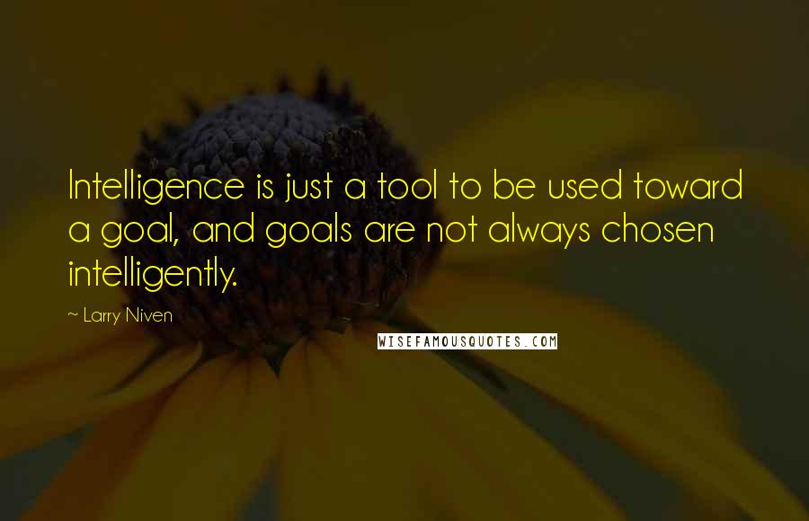 Larry Niven Quotes: Intelligence is just a tool to be used toward a goal, and goals are not always chosen intelligently.