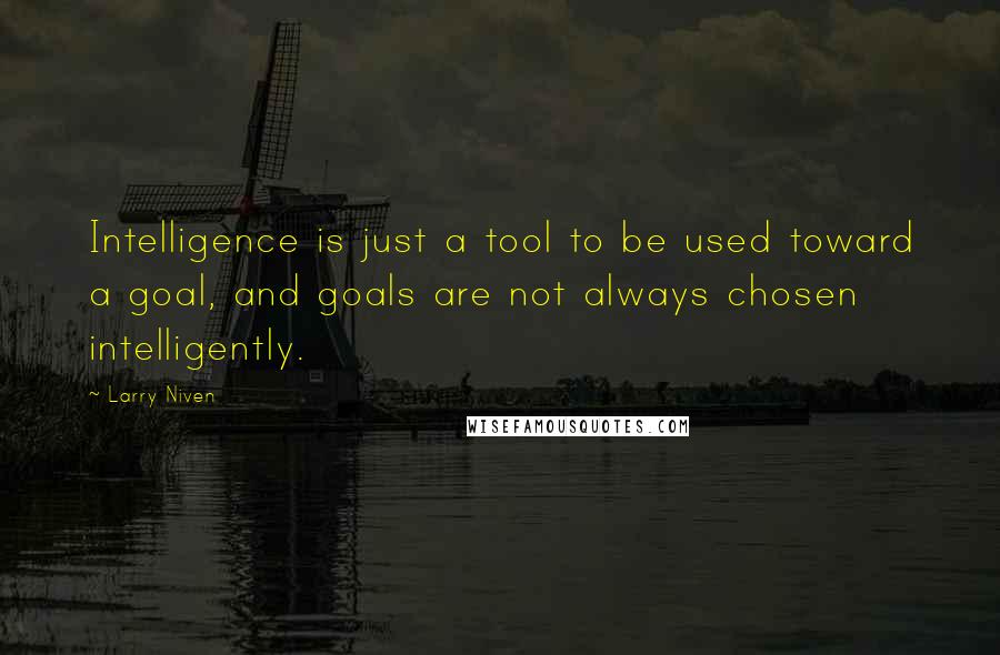 Larry Niven Quotes: Intelligence is just a tool to be used toward a goal, and goals are not always chosen intelligently.