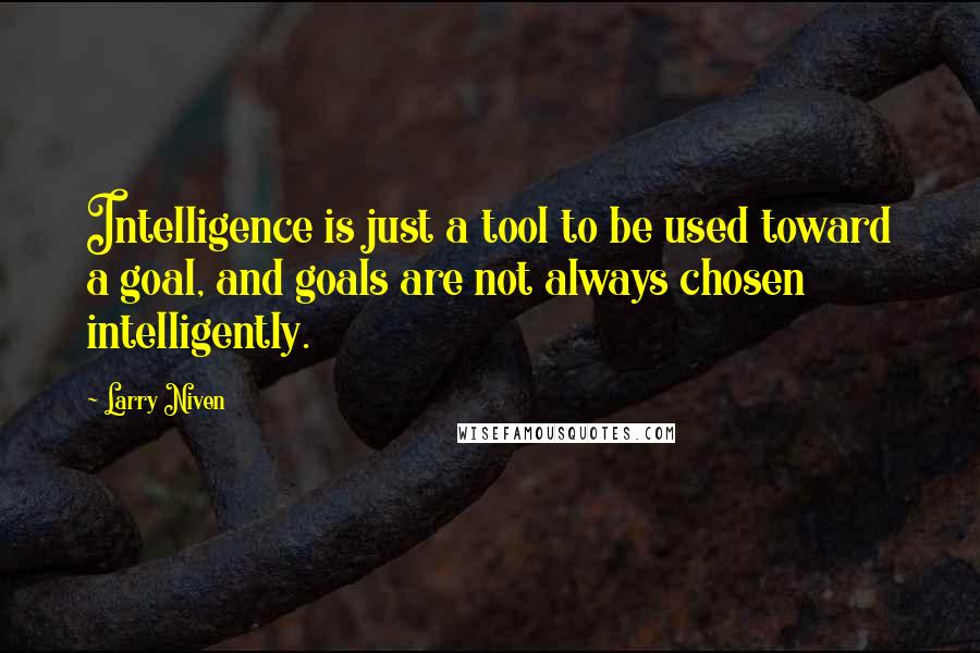 Larry Niven Quotes: Intelligence is just a tool to be used toward a goal, and goals are not always chosen intelligently.