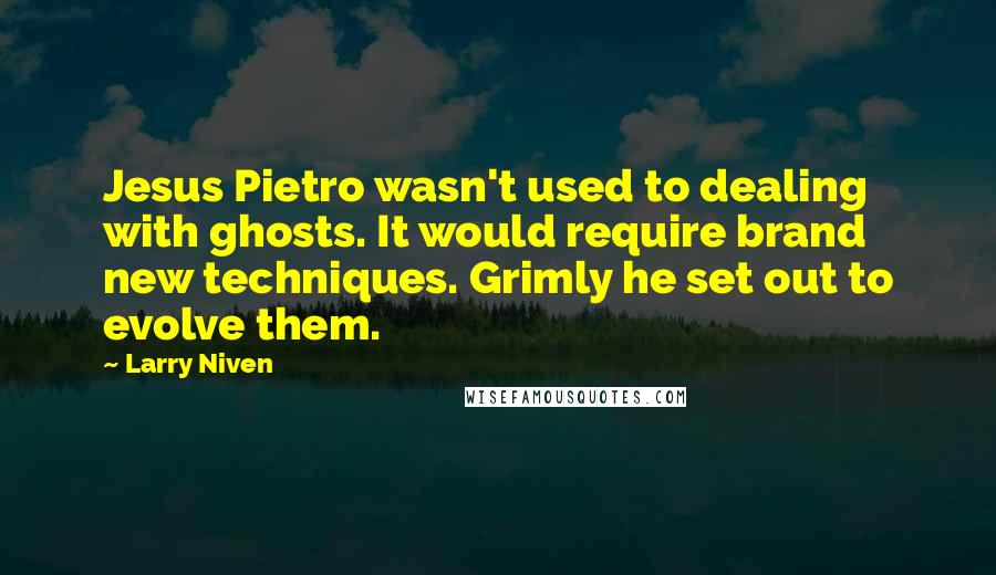 Larry Niven Quotes: Jesus Pietro wasn't used to dealing with ghosts. It would require brand new techniques. Grimly he set out to evolve them.