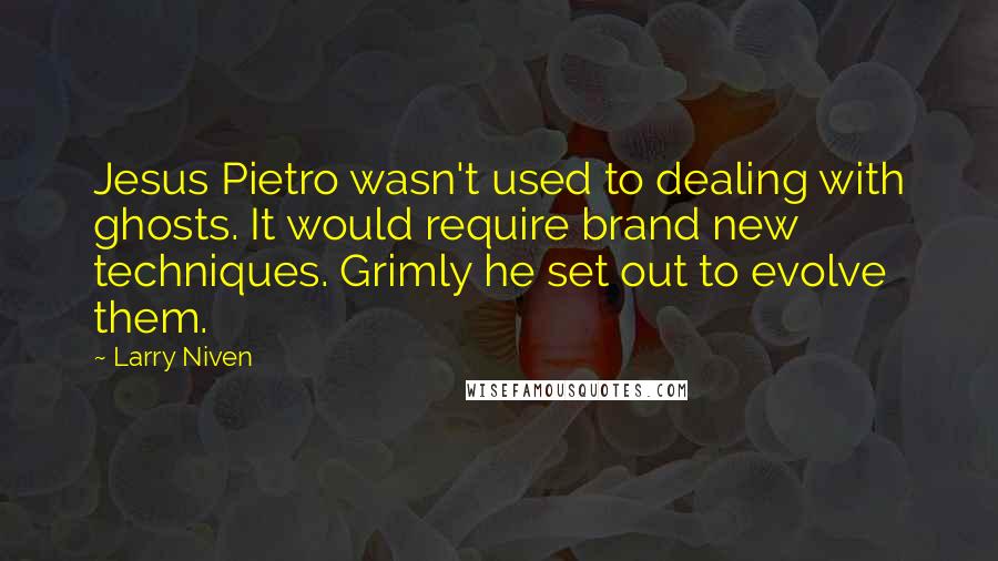 Larry Niven Quotes: Jesus Pietro wasn't used to dealing with ghosts. It would require brand new techniques. Grimly he set out to evolve them.