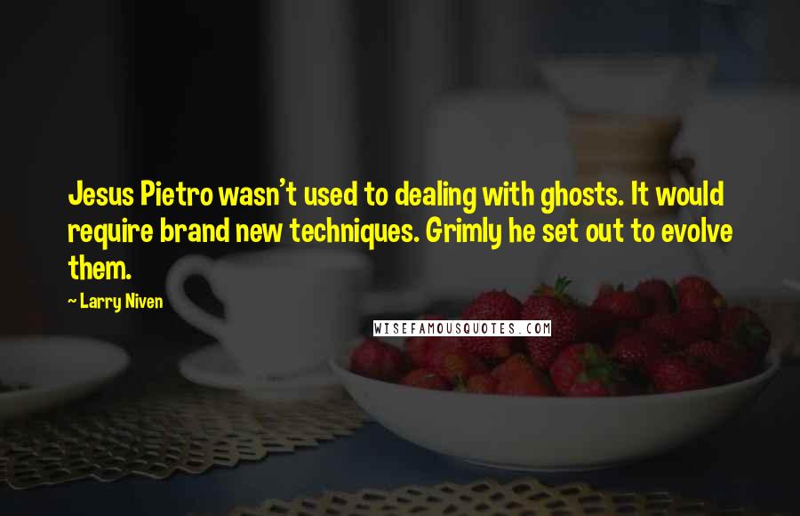 Larry Niven Quotes: Jesus Pietro wasn't used to dealing with ghosts. It would require brand new techniques. Grimly he set out to evolve them.