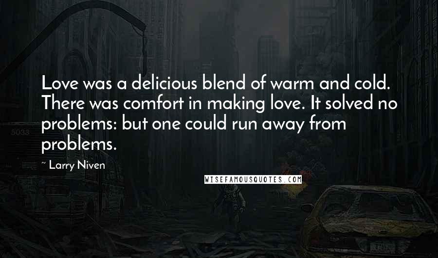 Larry Niven Quotes: Love was a delicious blend of warm and cold. There was comfort in making love. It solved no problems: but one could run away from problems.