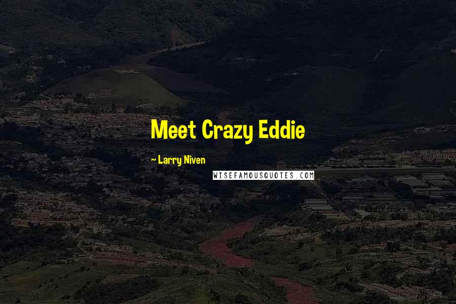 Larry Niven Quotes: Meet Crazy Eddie