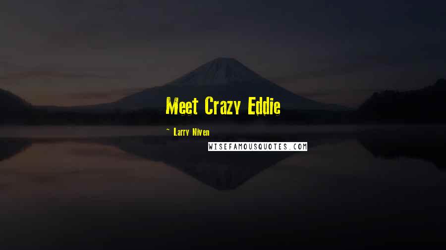 Larry Niven Quotes: Meet Crazy Eddie