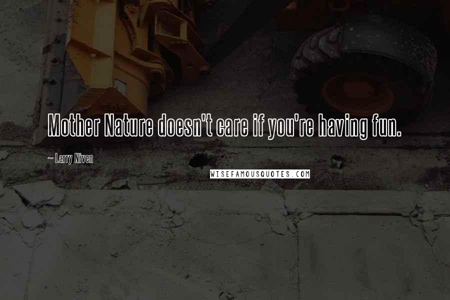 Larry Niven Quotes: Mother Nature doesn't care if you're having fun.