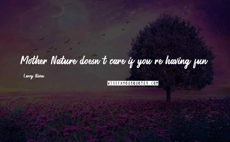 Larry Niven Quotes: Mother Nature doesn't care if you're having fun.