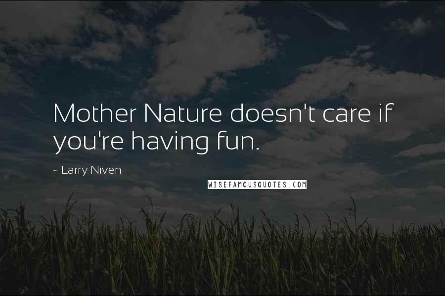 Larry Niven Quotes: Mother Nature doesn't care if you're having fun.