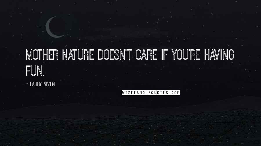 Larry Niven Quotes: Mother Nature doesn't care if you're having fun.