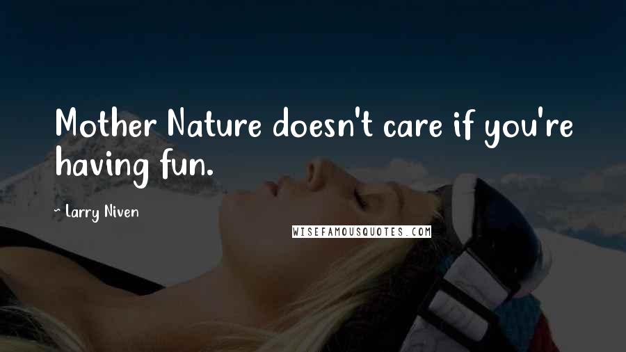 Larry Niven Quotes: Mother Nature doesn't care if you're having fun.