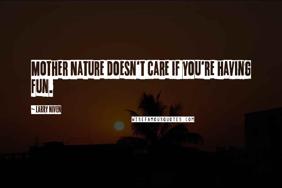 Larry Niven Quotes: Mother Nature doesn't care if you're having fun.