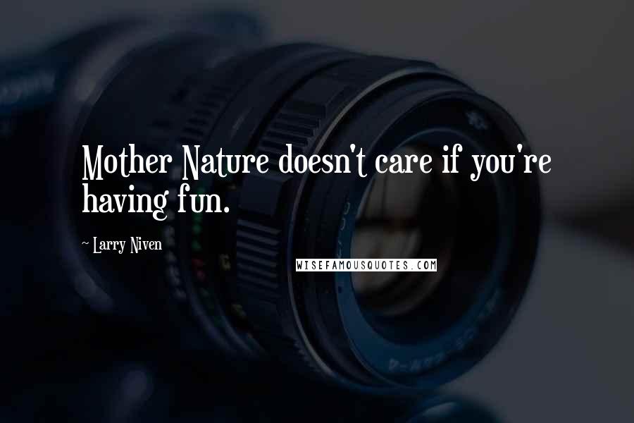 Larry Niven Quotes: Mother Nature doesn't care if you're having fun.