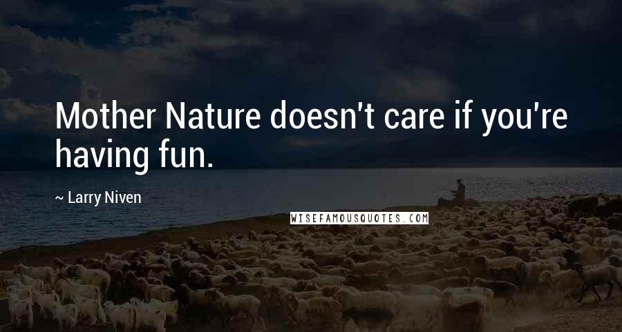Larry Niven Quotes: Mother Nature doesn't care if you're having fun.